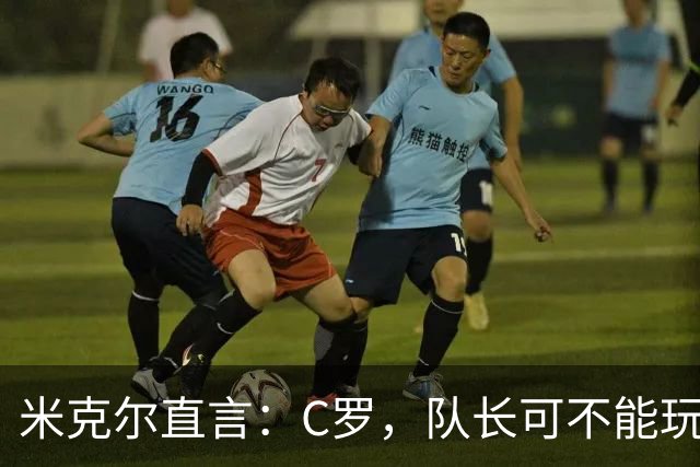 米克尔直言：C罗，队长可不能玩“失踪”！